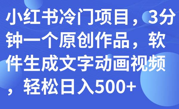 小红书冷门项目，3分钟一个原创作品，软件生成文字动画视频，轻松日入500+-互创学社