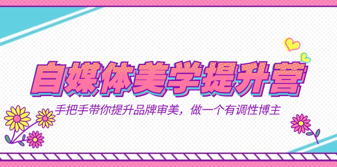 自媒体-美学提升营  手把手带你提升-品牌审美，做一个有调性博主（11节课）-互创学社