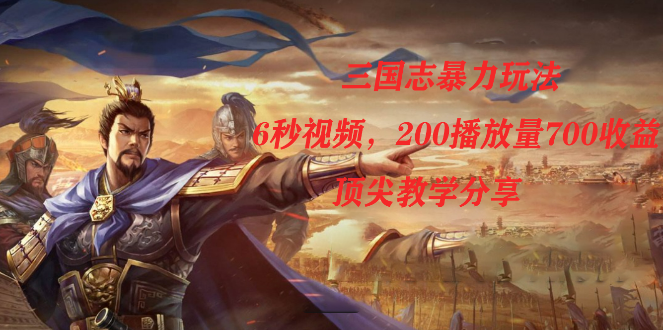 三国志暴力玩法，6秒视频，200播放量700收益，顶尖教学分享-互创学社