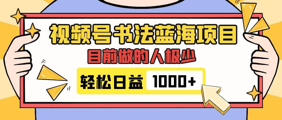 视频号书法蓝海项目，目前做的人极少，流量可观，变现简单，日入1000+-互创学社