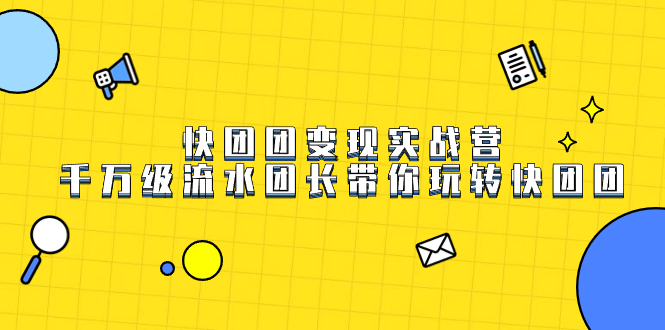快团团变现实战营，千万级流水团长带你玩转快团团-互创学社