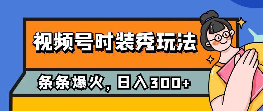 视频号时装秀玩法，条条流量2W+，保姆级教学，每天5分钟收入300+-互创学社