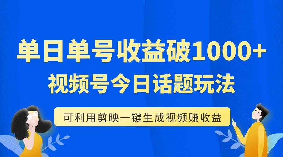 单号单日收益1000+，视频号今日话题玩法，可利用剪映一键生成视频-互创学社