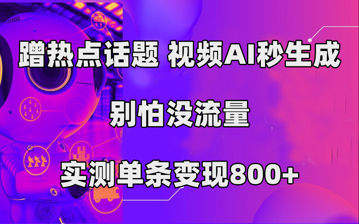 蹭热点话题，视频AI秒生成，别怕没流量，实测单条变现800+-互创学社