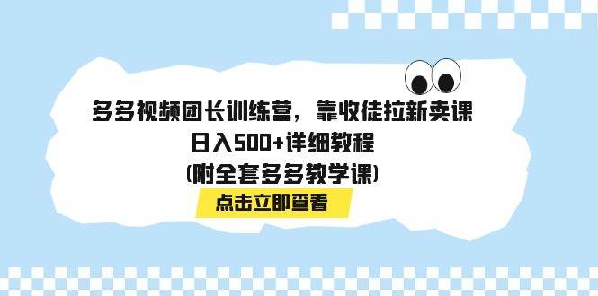 多多视频团长训练营，靠收徒拉新卖课，日入500+详细教程(附全套多多教学课)-互创学社