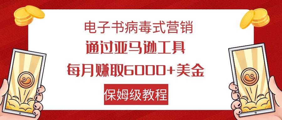 电子书病毒式营销 通过亚马逊工具每月赚6000+美金 小白轻松上手 保姆级教程-互创学社