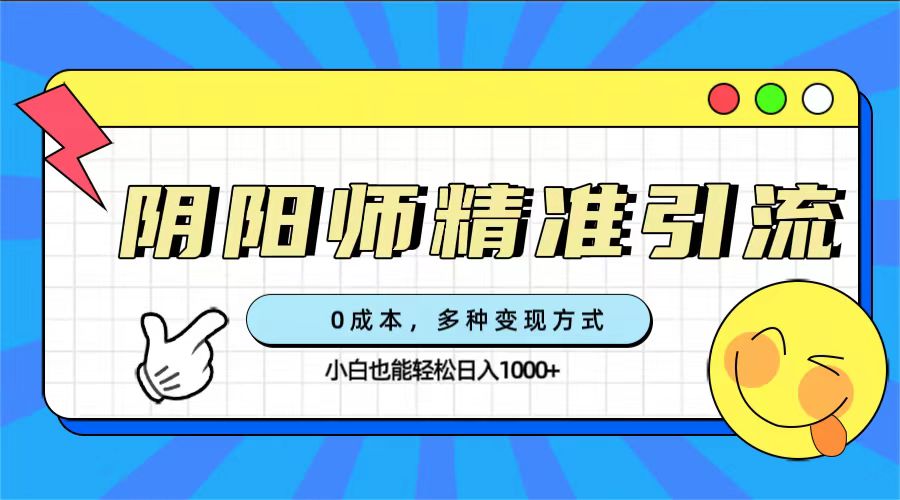 0成本阴阳师精准引流，多种变现方式，小白也能轻松日入1000+-互创学社