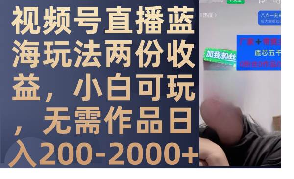 视频号直播蓝海玩法两份收益，小白可玩，无需作品日入200-2000+-互创学社