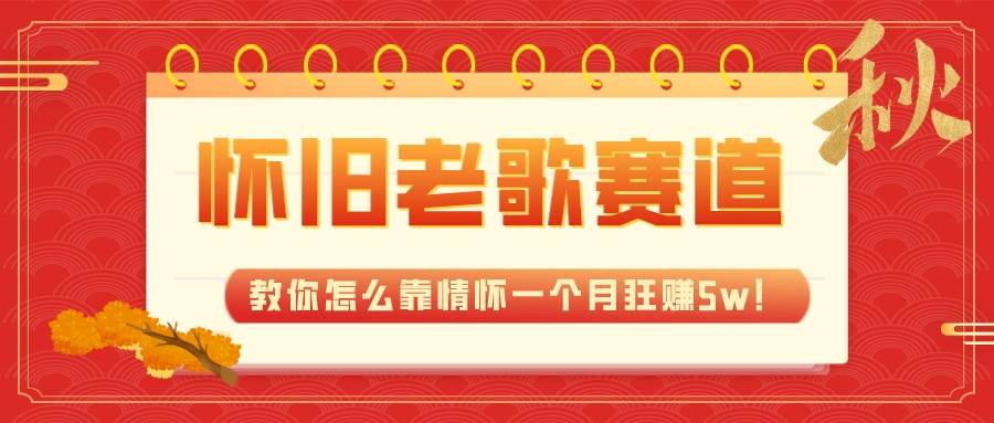 全新蓝海，怀旧老歌赛道，教你怎么靠情怀一个月狂赚5w！-互创学社