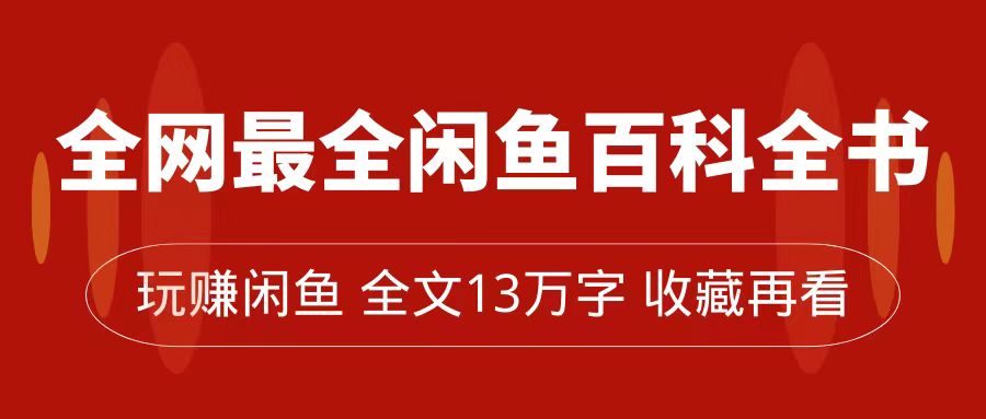 全网最全闲鱼百科全书，全文13万字左右，带你玩赚闲鱼卖货，从0到月入过万-互创学社