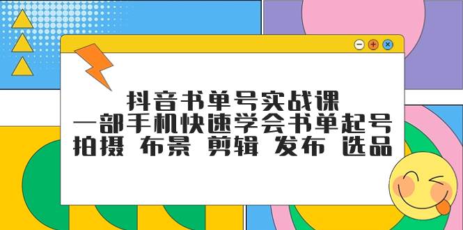 抖音书单号实战课，一部手机快速学会书单起号 拍摄 布景 剪辑 发布 选品-互创学社