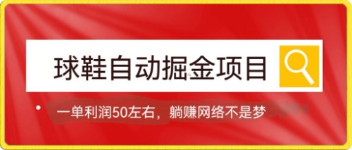 球鞋自动掘金项目，0投资，每单利润50+躺赚变现不是梦-互创学社