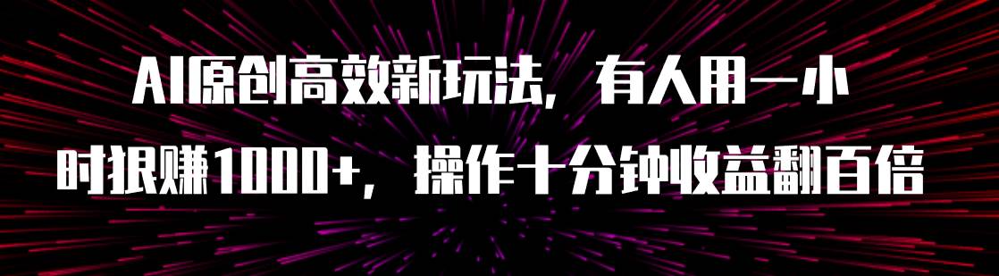AI原创高效新玩法，有人用一小时狠赚1000+操作十分钟收益翻百倍（附软件）-互创学社