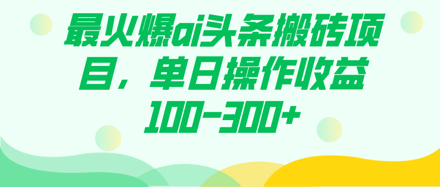 最火爆ai头条搬砖项目，单日操作收益100-300+-互创学社