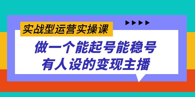 实战型运营实操课，做一个能起号能稳号有人设的变现主播-互创学社
