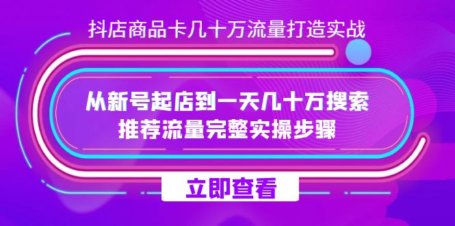 抖店-商品卡几十万流量打造实战，从新号起店到一天几十万搜索、推荐流量…-互创学社
