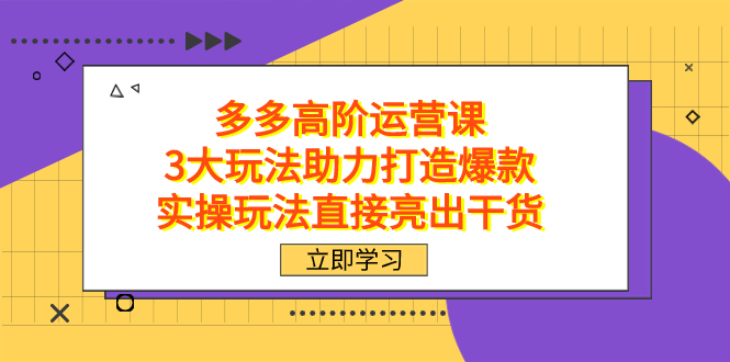 拼多多高阶·运营课，3大玩法助力打造爆款，实操玩法直接亮出干货-互创学社