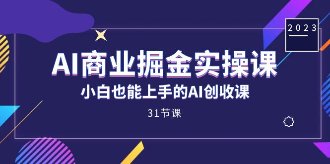 AI商业掘金实操课，小白也能上手的AI创收课（31课）-互创学社