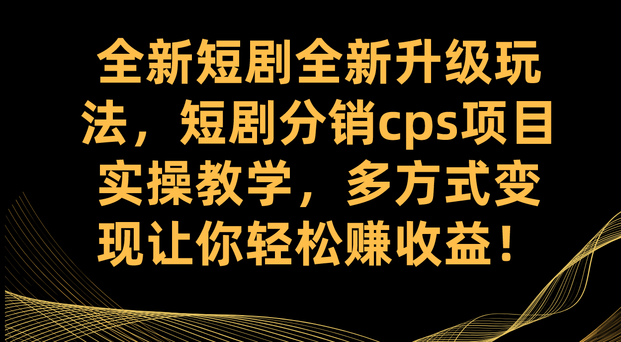 全新短剧全新升级玩法，短剧分销cps项目实操教学 多方式变现让你轻松赚收益-互创学社