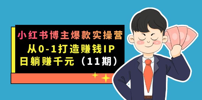 小红书博主爆款实操营·第11期：从0-1打造赚钱IP，日躺赚千元，9月完结新课-互创学社