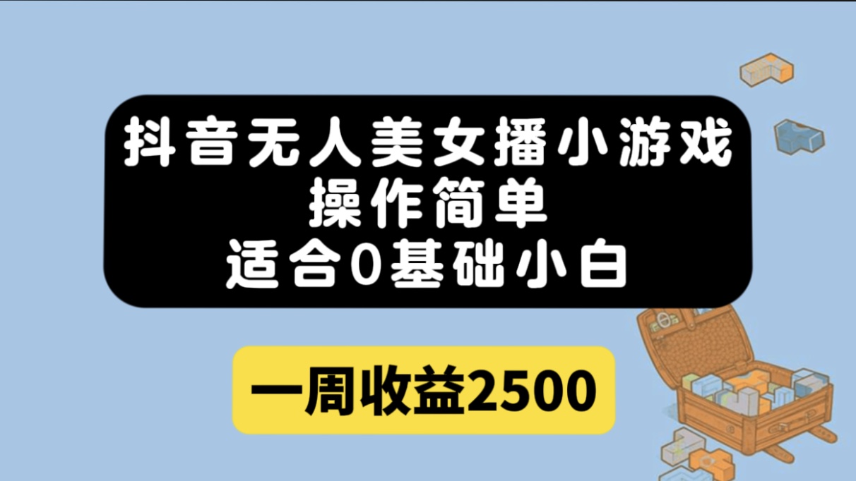 抖音无人美女播小游戏，操作简单，适合0基础小白一周收益2500-互创学社