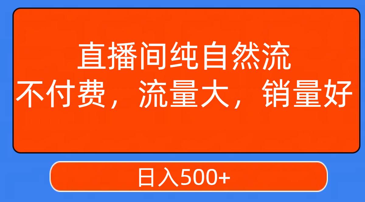 直播间纯自然流，不付费，流量大，销量好，日入500+-互创学社