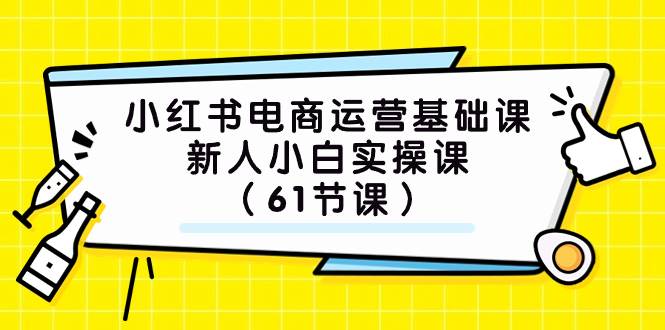 小红书电商运营基础课，新人小白实操课（61节课）-互创学社