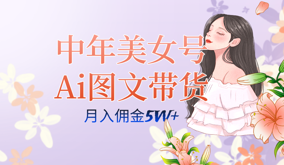 中年美女号ai图文带货3.0玩法，单号月入五位数，可多账号矩阵，全AI创作-互创学社