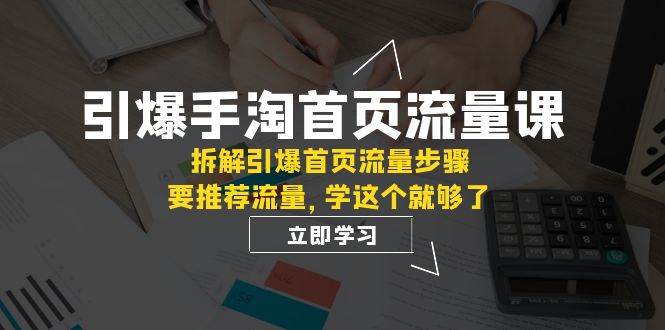 引爆-手淘首页流量课：拆解引爆首页流量步骤，要推荐流量，学这个就够了-互创学社