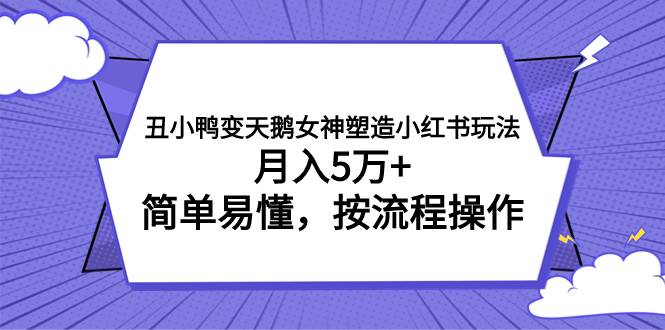 丑小鸭变天鹅女神塑造小红书玩法，月入5万+，简单易懂，按流程操作-互创学社