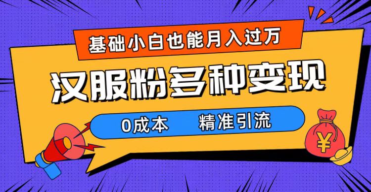 一部手机精准引流汉服粉，0成本多种变现方式，小白月入过万（附素材+工具）-互创学社