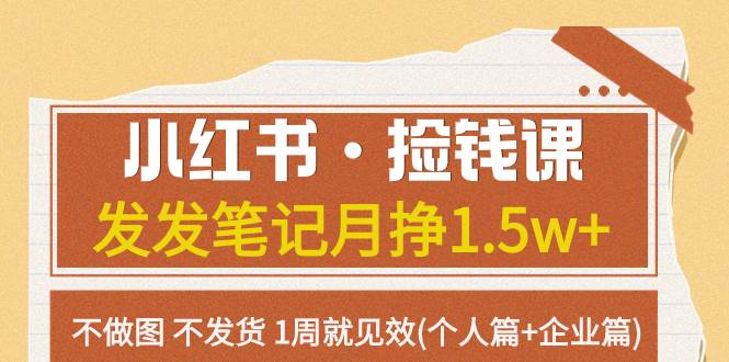 小红书·捡钱课 发发笔记月挣1.5w+不做图 不发货 1周就见效(个人篇+企业篇)-互创学社