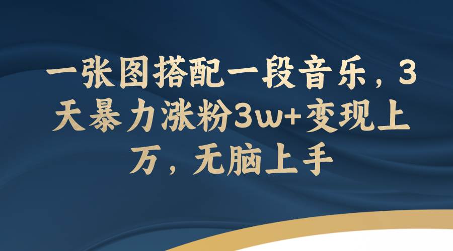 一张图搭配一段音乐，3天暴力涨粉3w+变现上万，无脑上手-互创学社