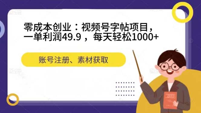 零成本创业：视频号字帖项目，一单利润49.9 ，每天轻松1000+-互创学社