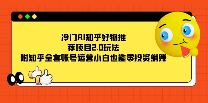 冷门AI知乎好物推荐项目2.0玩法，附知乎全套账号运营，小白也能零投资躺赚-互创学社