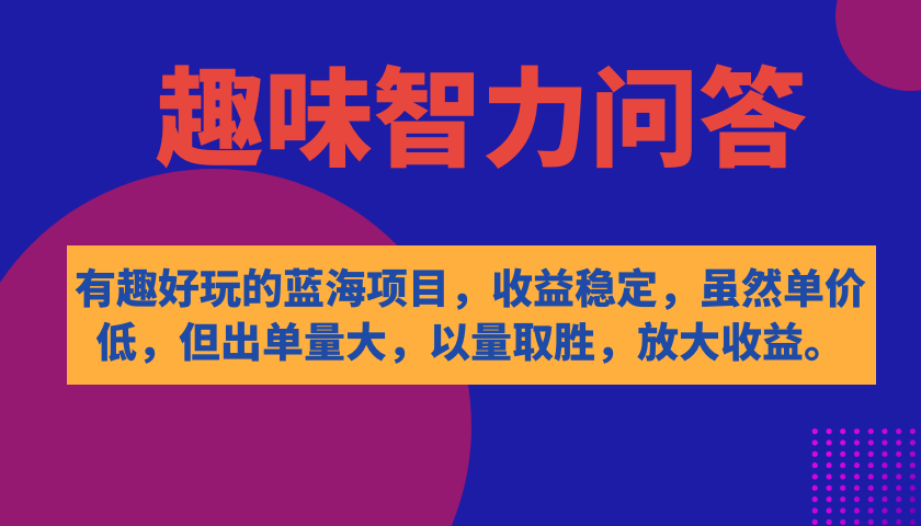 有趣好玩的蓝海项目，趣味智力问答，收益稳定，虽然客单价低，但出单量大-互创学社