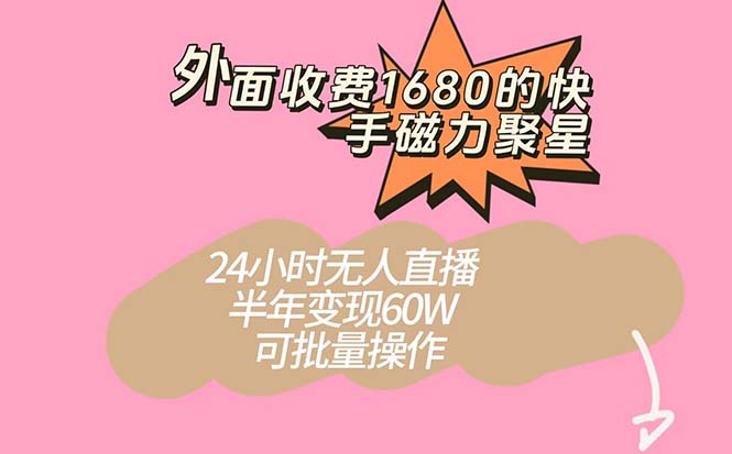 外面收费1680的快手磁力聚星项目，24小时无人直播 半年变现60W，可批量操作-互创学社