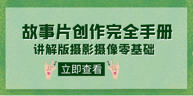 编导-通识课之《故事片-创作完全手册》摄影摄像零基础到精通（20节课程）-互创学社