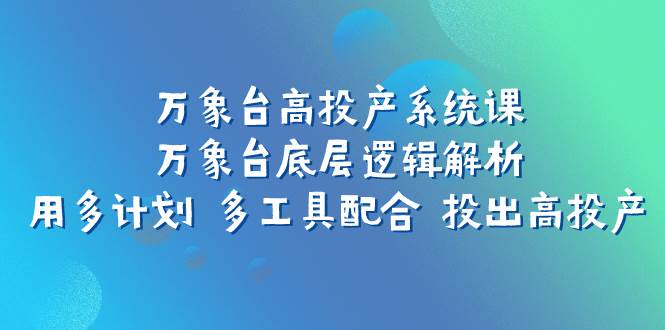 万象台高投产系统课：万象台底层逻辑解析 用多计划 多工具配合 投出高投产-互创学社