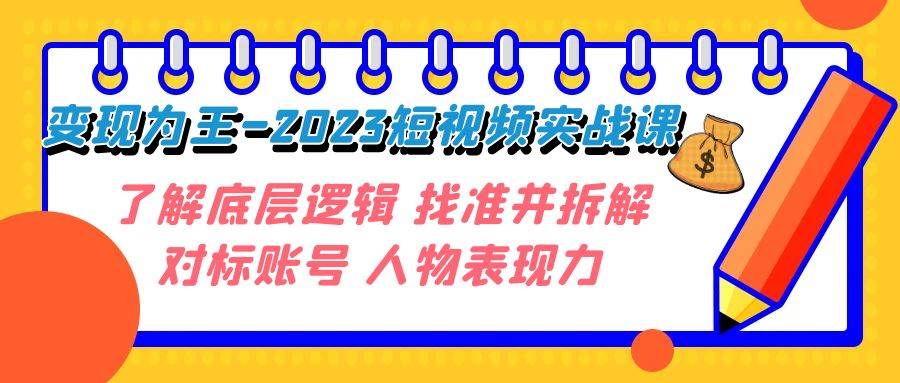 变现·为王-2023短视频实战课 了解底层逻辑 找准并拆解对标账号 人物表现力-互创学社