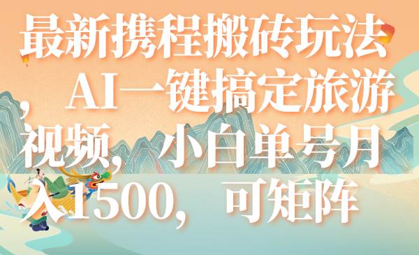 最新携程搬砖玩法，AI一键搞定旅游视频，小白单号月入1500，可矩阵-互创学社