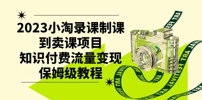 2023小淘录课制课到卖课项目，知识付费流量变现保姆级教程-互创学社