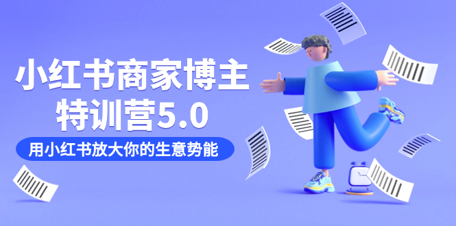 小红书商家-博主特训营5.0，用小红书放大你的生意势能（19节课+资料）-互创学社
