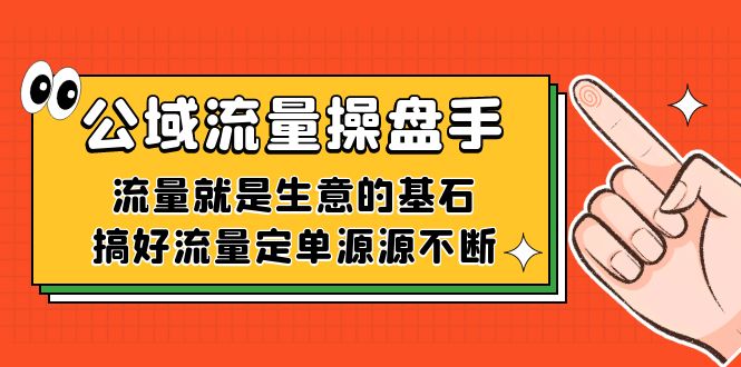 公域流量-操盘手，流量就是生意的基石，搞好流量定单源源不断-互创学社
