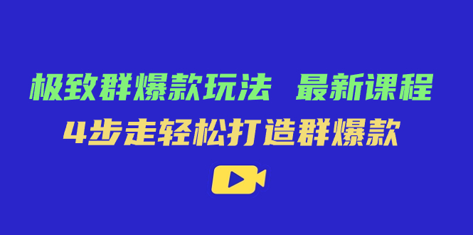 极致·群爆款玩法，最新课程，4步走轻松打造群爆款-互创学社