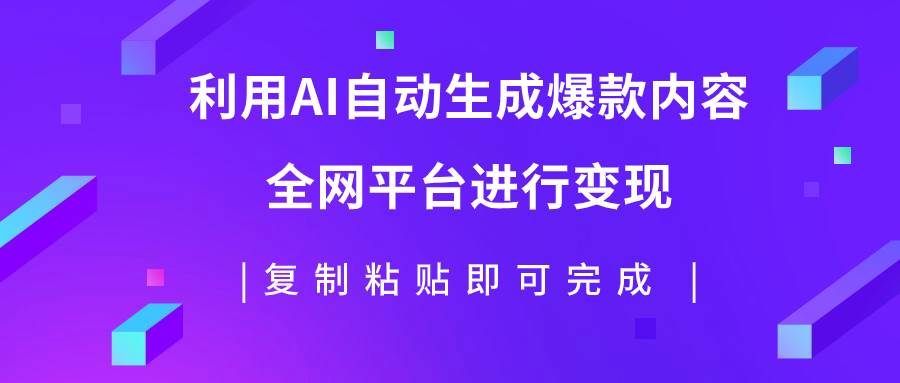 利用AI批量生产出爆款内容，全平台进行变现，复制粘贴日入500+-互创学社
