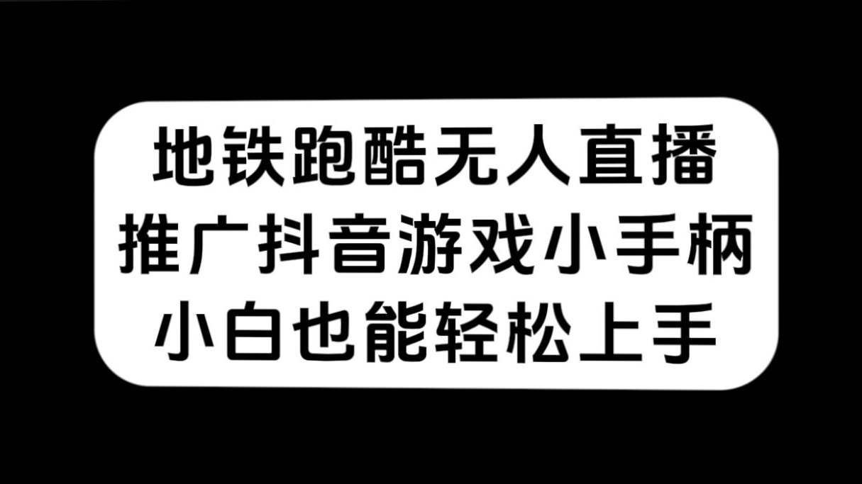 地铁跑酷无人直播，推广抖音游戏小手柄，小白也能轻松上手-互创学社