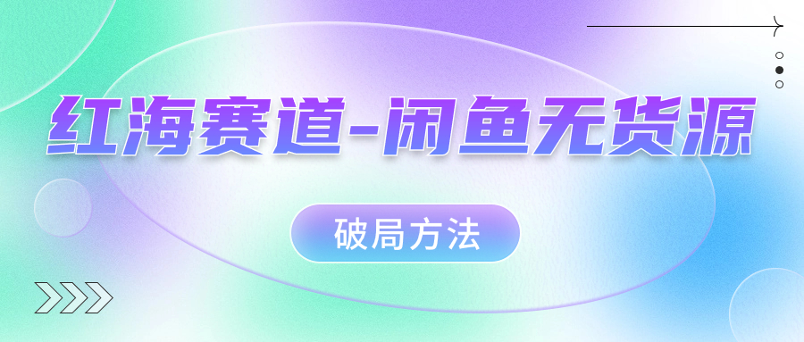 红海赛道闲鱼无货源破局方法-互创学社
