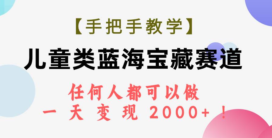 【手把手教学】儿童类蓝海宝藏赛道，任何人都可以做，一天轻松变现2000+！-互创学社