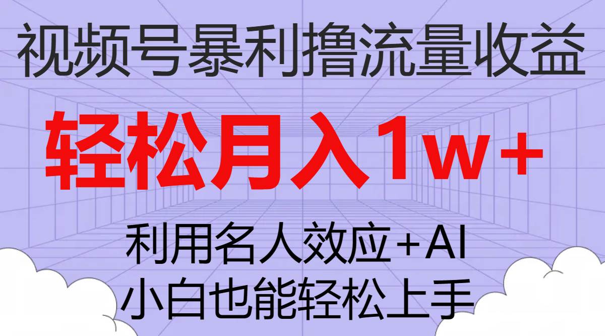 视频号暴利撸流量收益，小白也能轻松上手，轻松月入1w+-互创学社